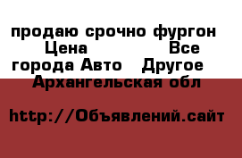 продаю срочно фургон  › Цена ­ 170 000 - Все города Авто » Другое   . Архангельская обл.